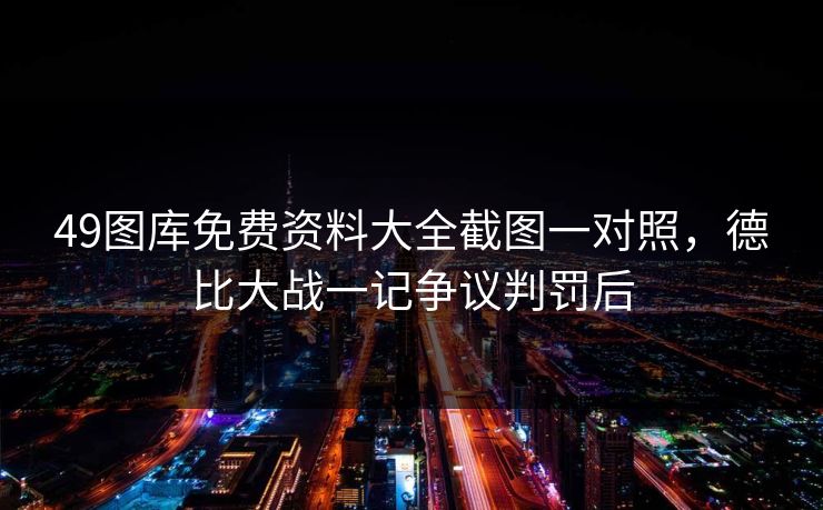 49图库免费资料大全截图一对照,德比大战一记争议判罚后 49图库免费资料大全截图一对照,德比大战一记争议判罚后