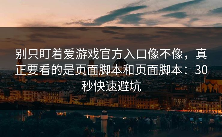 别只盯着爱游戏官方入口像不像，真正要看的是页面脚本和页面脚本：30秒快速避坑