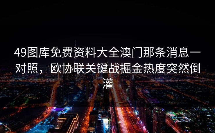 49图库免费资料大全澳门那条消息一对照,欧协联关键战掘金热度突然倒灌 49图库免费资料大全澳门那条消息一对照,欧协联关键战掘金热度突然倒灌