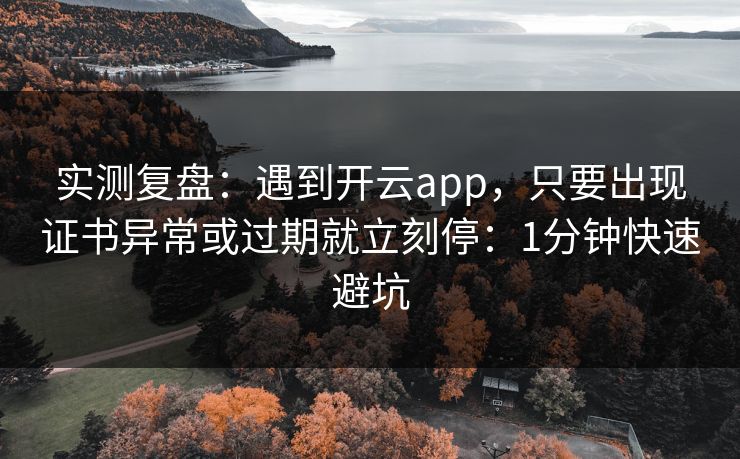 实测复盘：遇到开云app，只要出现证书异常或过期就立刻停：1分钟快速避坑