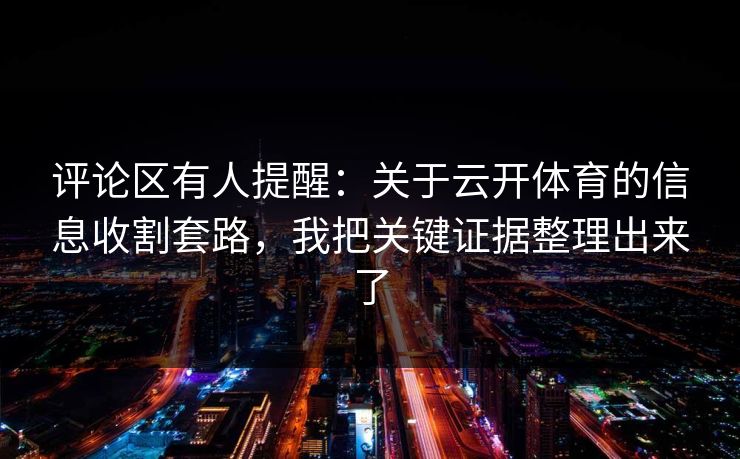 评论区有人提醒：关于云开体育的信息收割套路，我把关键证据整理出来了