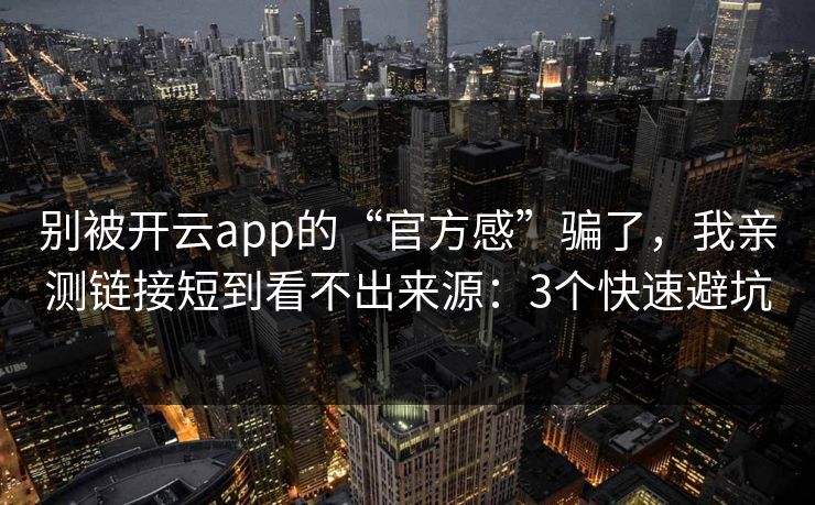 别被开云app的“官方感”骗了，我亲测链接短到看不出来源：3个快速避坑