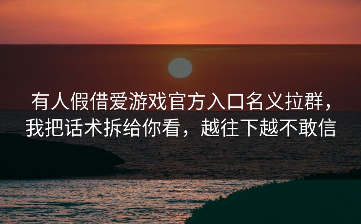 有人假借爱游戏官方入口名义拉群，我把话术拆给你看，越往下越不敢信