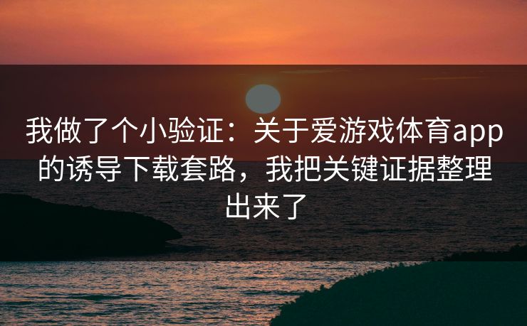 我做了个小验证:关于爱游戏体育app的诱导下载套路,我把关键证据整理出来了 我做了个小验证:关于爱游戏体育app的诱导下载套路,我把关键证据整理出来了